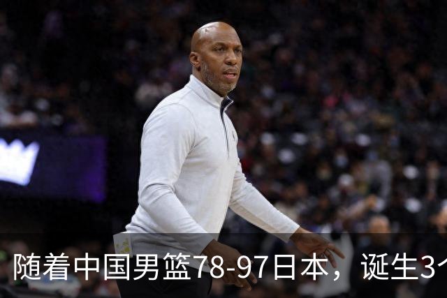 随着中国男篮78-97日本，诞生3个意外2个事实，郭士强王俊杰上榜
